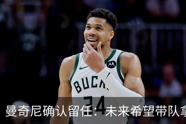 曼奇尼确认留任：未来希望带队拿世界杯冠军